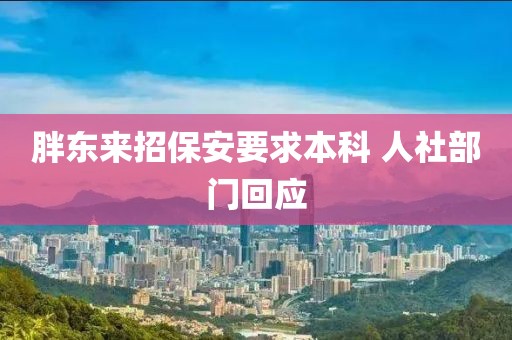 胖东来招保安要求本科 人社部门回应