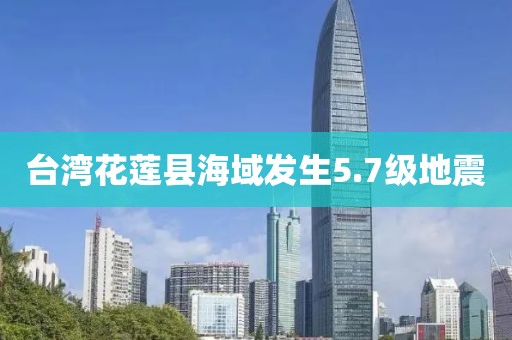 台湾花莲县海域发生5.7级地震