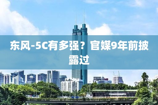 东风-5C有多强？官媒9年前披露过