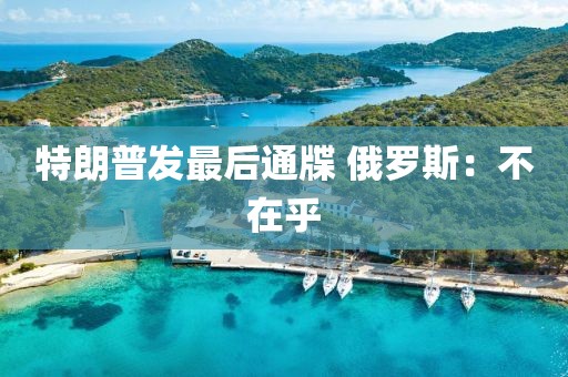 特朗普发最后通牒 俄罗斯：不在乎