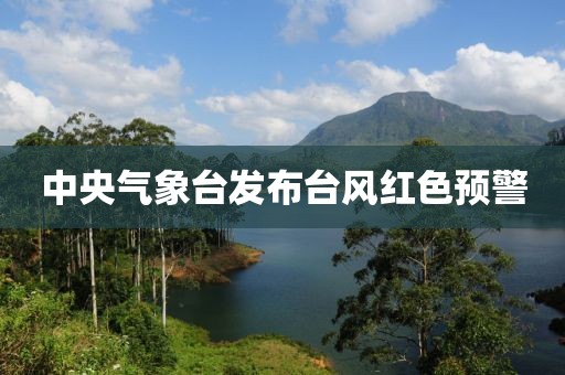 中央气象台发布台风红色预警