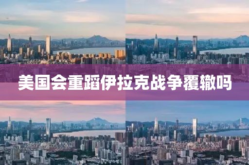 美国会重蹈伊拉克战争覆辙吗 美国会重蹈伊拉克战争覆辙吗