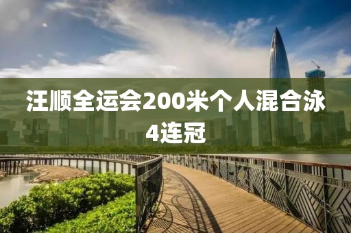汪顺全运会200米个人混合泳4连冠