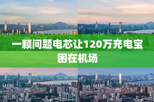 一颗问题电芯让120万充电宝困在机场