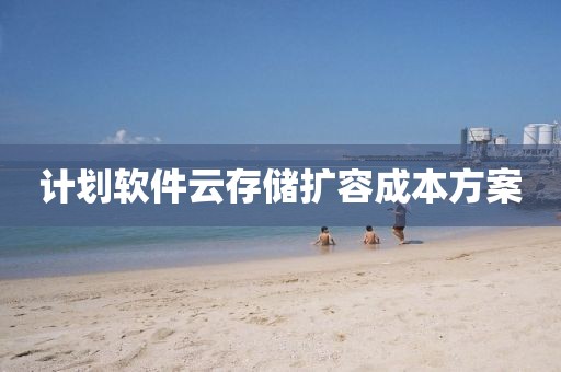 计划软件云存储扩容成本方案