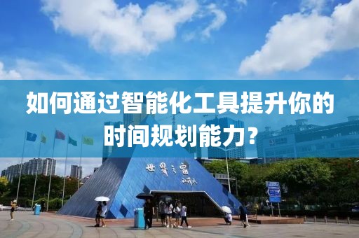 如何通过智能化工具提升你的时间规划能力？