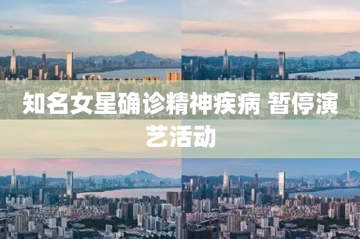 知名女星确诊精神疾病 暂停演艺活动