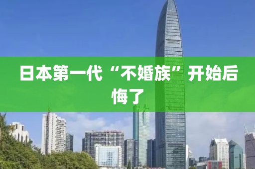 日本第一代“不婚族”开始后悔了