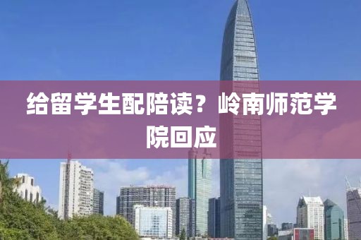 给留学生配陪读？岭南师范学院回应