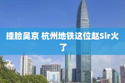 撞脸吴京 杭州地铁这位赵Sir火了