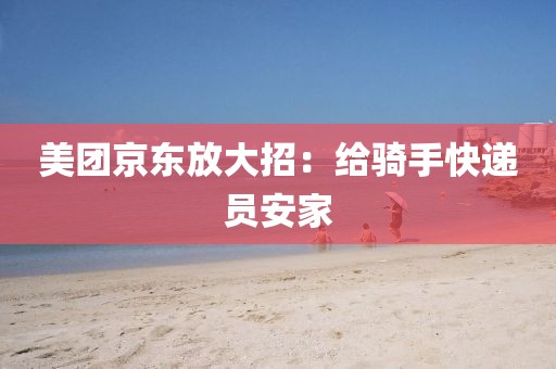 美团京东放大招：给骑手快递员安家