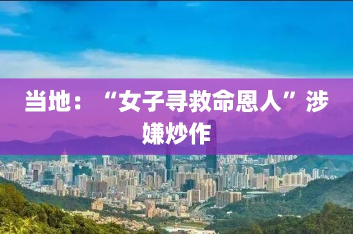 当地：“女子寻救命恩人”涉嫌炒作