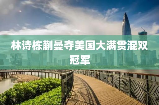 林诗栋蒯曼夺美国大满贯混双冠军