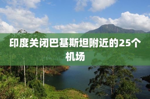 印度关闭巴基斯坦附近的25个机场