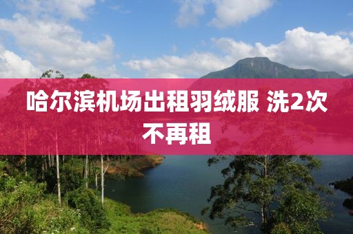 哈尔滨机场出租羽绒服 洗2次不再租