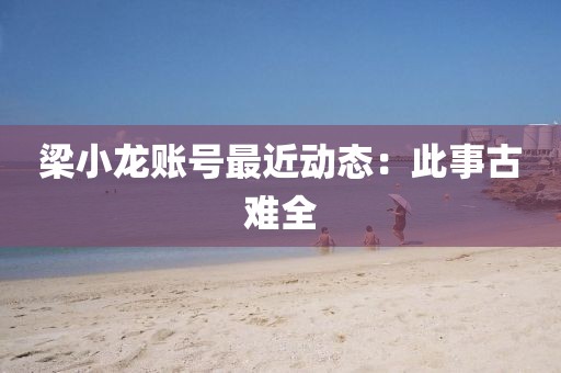 梁小龙账号最近动态:此事古难全