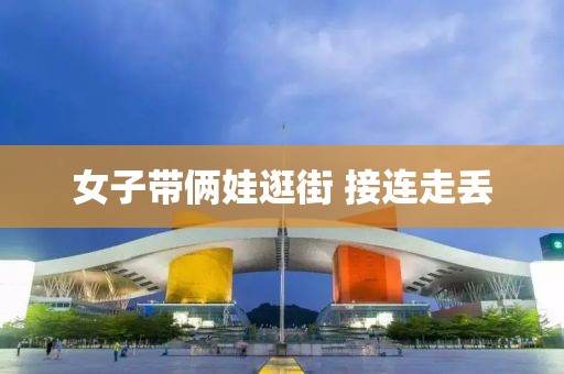 女子带俩娃逛街 接连走丢