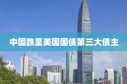 中国跌至美国国债第三大债主