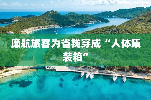 廉航旅客为省钱穿成“人体集装箱”