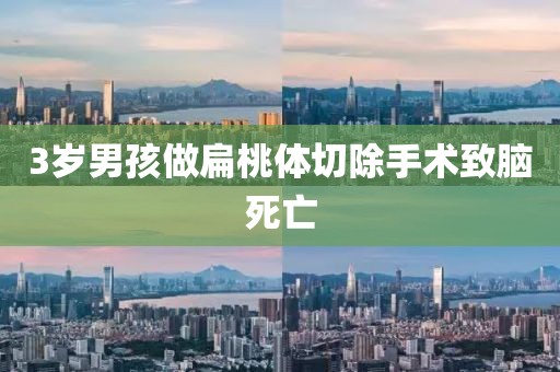 3岁男孩做扁桃体切除手术致脑死亡