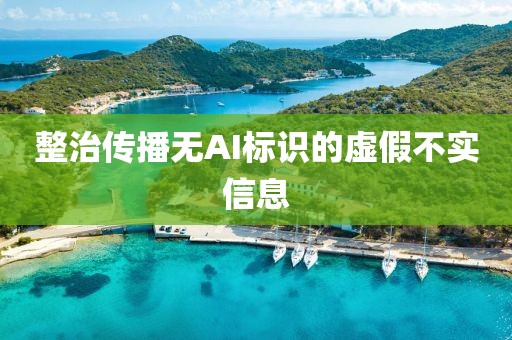 整治传播无AI标识的虚假不实信息