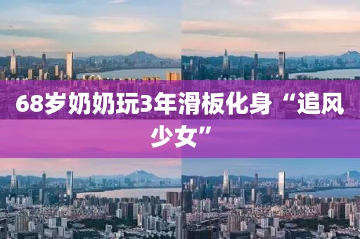 68岁奶奶玩3年滑板化身“追风少女”