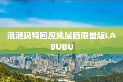 泡泡玛特回应姚晨晒限量版LABUBU