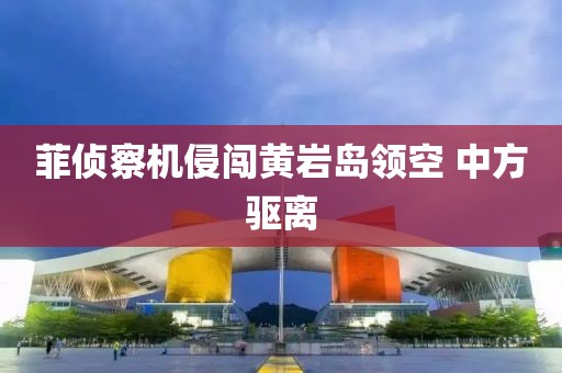 菲侦察机侵闯黄岩岛领空 中方驱离