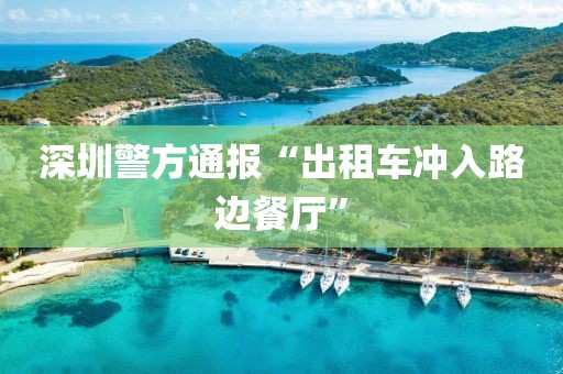 深圳警方通报“出租车冲入路边餐厅”