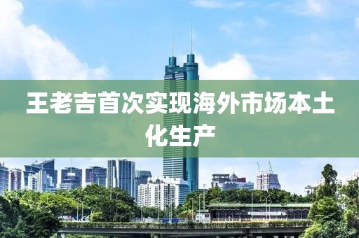 王老吉首次实现海外市场本土化生产