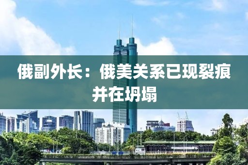 俄副外长：俄美关系已现裂痕并在坍塌