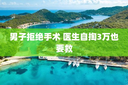 男子拒绝手术 医生自掏3万也要救