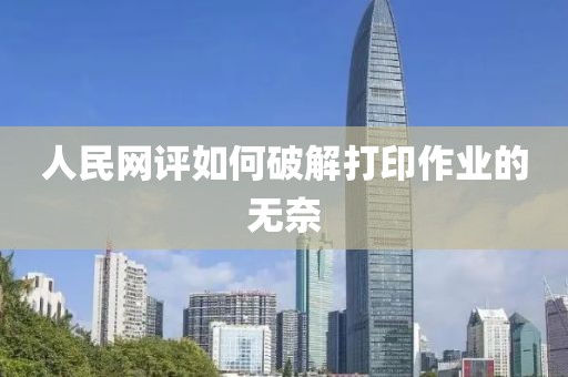 人民网评如何破解打印作业的无奈