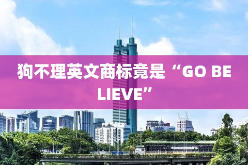 狗不理英文商标竟是“GO BELIEVE”