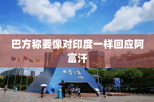 巴方称要像对印度一样回应阿富汗