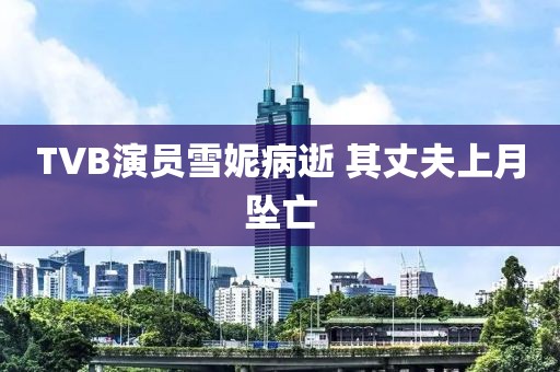 TVB演员雪妮病逝 其丈夫上月坠亡