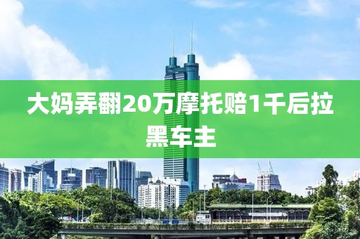 大妈弄翻20万摩托赔1千后拉黑车主