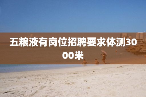 五粮液有岗位招聘要求体测3000米
