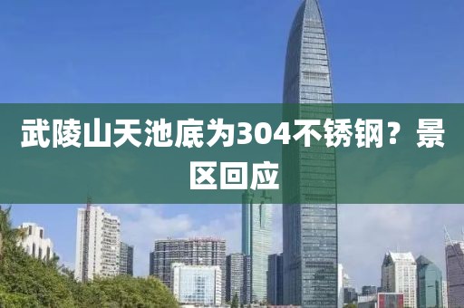 武陵山天池底为304不锈钢？景区回应