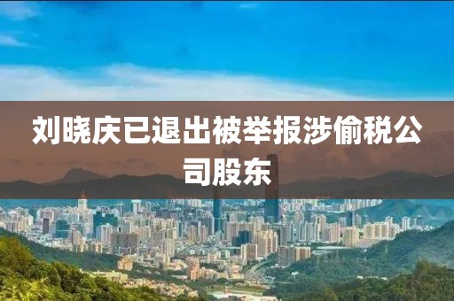 刘晓庆已退出被举报涉偷税公司股东