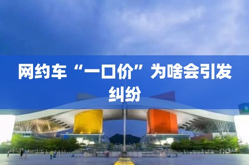 网约车“一口价”为啥会引发纠纷