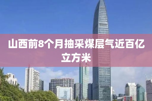 山西前8个月抽采煤层气近百亿立方米