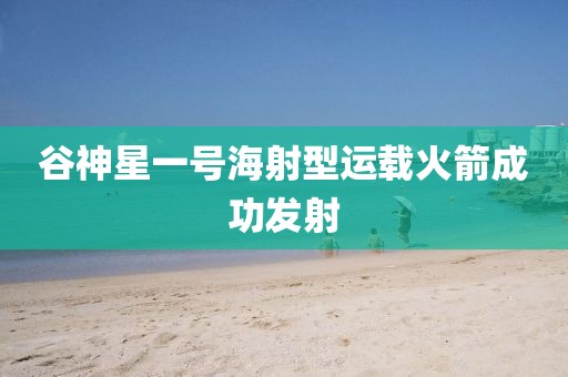 谷神星一号海射型运载火箭成功发射
