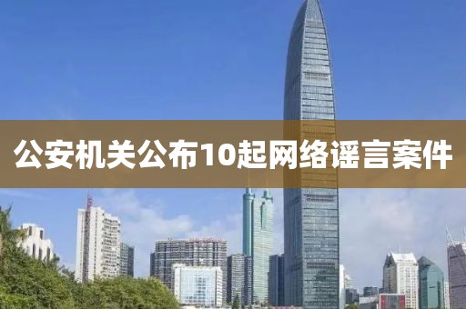 公安机关公布10起网络谣言案件