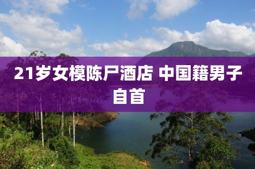 21岁女模陈尸酒店 中国籍男子自首