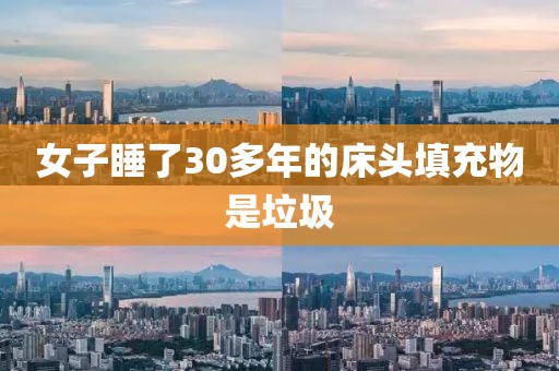女子睡了30多年的床头填充物是垃圾