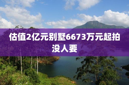 估值2亿元别墅6673万元起拍没人要