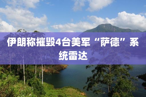 伊朗称摧毁4台美军“萨德”系统雷达