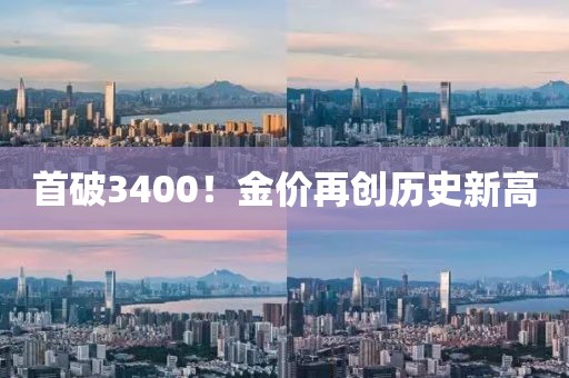 首破3400！金价再创历史新高