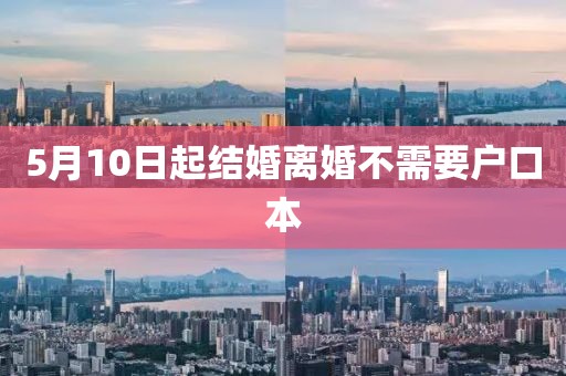 5月10日起结婚离婚不需要户口本